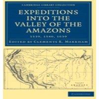 Cambridge University Press Expeditions Into the Valley of the Amazons, 1539, 1540, 1639