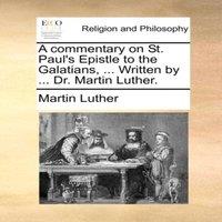 Martin Luther A commentary on St. Paul's Epistle to the Galatians, ... Written