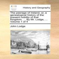 John Lodge The peerage of Ireland, or, a genealogical history of the present