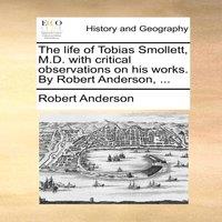 Robert Anderson The life of Tobias Smollett, M.D. with critical observations on