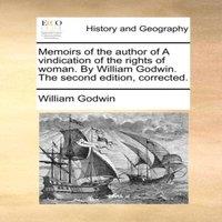 William Godwin Memoirs of the author of A vindication of the rights of woman. By