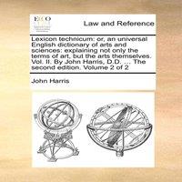 John Harris Lexicon technicum: or, an universal English dictionary of arts and