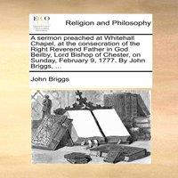 John Briggs A sermon preached at Whitehall Chapel, at the consecration of the