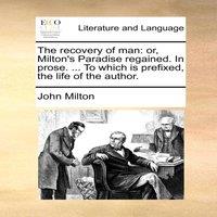John Milton The recovery of man: or, Milton's Paradise regained. In prose. ..