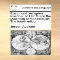 Joseph Addison Rosamond. An opera. Inscribed to Her Grace the Dutchess of