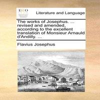 Flavius Josephus The works of Josephus. ... revised & amended, according to the