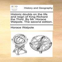Horace Walpole Historic doubts on the life & reign of King Richard the Third