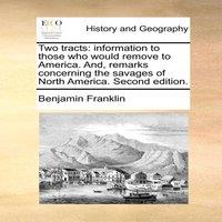 Benjamin Franklin Two tracts: information to those who would remove to America. And