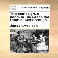 Joseph Addison The campaign, a poem to His Grace the Duke of Marlborough