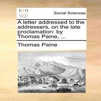 Thomas Paine A letter addressed to the addressers, on the late proclamation: by