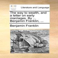 Benjamin Franklin The way to wealth, & a letter on early marriages. By ..