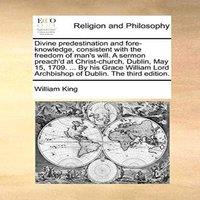 William King Divine predestination & fore-knowledge, consistent with the