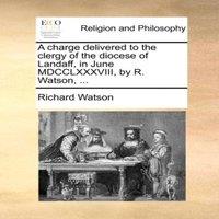 Richard Watson A charge delivered to the clergy of the diocese of Landaff, in
