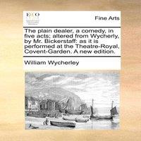 William Wycherley The plain dealer, a comedy, in five acts; altered from Wycherly