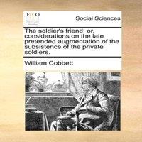 William Cobbett The soldier's friend; or, considerations on the late pretended