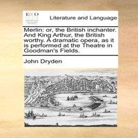 John Dryden Merlin: or, the British inchanter. & King Arthur, the British