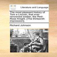 Richard Johnson The most pleasant history of Tom a Lincoln, that ever renowned