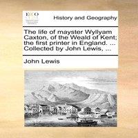 John Lewis The life of mayster Wyllyam Caxton, of the Weald of Kent; the