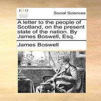 James Boswell A letter to the people of Scotland, on the present state of the