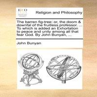 John Bunyan The barren fig-tree: or, the doom downfal of the fruitless