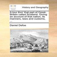 Daniel Defoe A tour thro' that part of Great-Britain called Scotland. Giving an