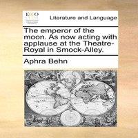 Aphra Behn The emperor of the moon. As now acting with applause at the