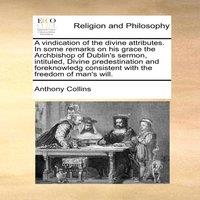 Anthony Collins A vindication of the divine attributes. In some remarks on his