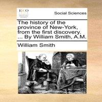 William Smith The history of the province of New-York, from the first discovery