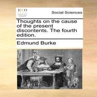 Edmund Burke Thoughts on the cause of the present discontents. The fourth