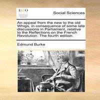 Edmund Burke An appeal from the new to the old Whigs, in consequence of some