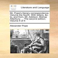 Alexander Pope Mr. Pope's literary correspondence. Volume the fourth. With