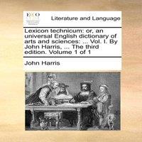 John Harris Lexicon technicum: or, an universal English dictionary of arts and