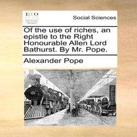 Alexander Pope Of the use of riches, an epistle to the Right Honourable Allen