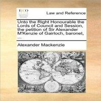 Alexander Mackenzie Unto the Right Honourable the Lords of Council & Session, the
