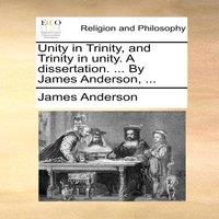 James Anderson Unity in Trinity, & Trinity in unity. A dissertation. ... By