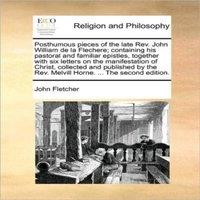 John Fletcher Posthumous pieces of the late Rev. John William de la Flechere;