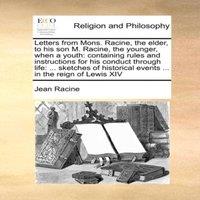 Jean Racine Letters from Mons. Racine, the elder, to his son M. Racine, the