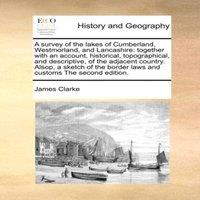 James Clarke A survey of the lakes of Cumberland, Westmorland, & Lancashire: