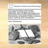 John Woodward The natural history of the earth, illustrated, & inlarged: as