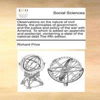 Richard Price Observations on the nature of civil liberty, the principles of