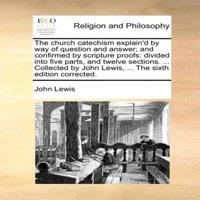 John Lewis The church catechism explain'd by way of question & answer; and