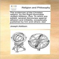 Joseph Addison The evidences of the Christian religion, by the Right Honorable