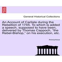 Anonymous An Account of Carlisle during the Rebellion of 1745. To which is