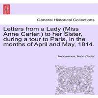 Anonymous Letters from a Lady (Miss Anne Carter.) to her Sister, during a