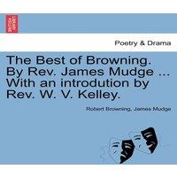 Robert Browning The Best of Browning. By Rev. James Mudge ... With an introdution