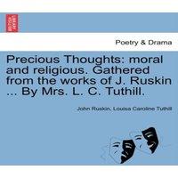 John Ruskin Precious Thoughts: moral & religious. Gathered from the works of