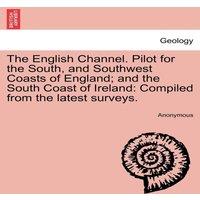 Anonymous The English Channel. Pilot for the South, & Southwest Coasts of