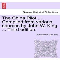 Anonymous The China Pilot ... Compiled from various sources by John W. King