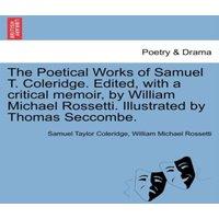 Samuel Taylor Coleridge The Poetical Works of Samuel T. Coleridge. Edited, with a critical