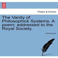 Anonymous The Vanity of Philosophick Systems. A poem; addressed to the Royal in White